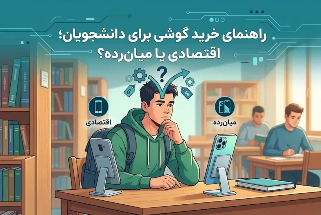 راهنمای خرید گوشی برای دانشجویان؛ اقتصادی یا میان رده؟